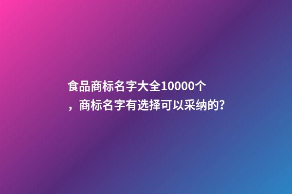 食品商标名字大全10000个，商标名字有选择可以采纳的？-第1张-商标起名-玄机派