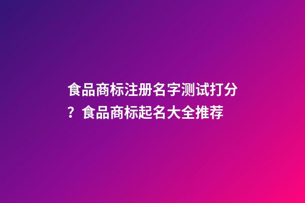 食品商标注册名字测试打分？食品商标起名大全推荐-第1张-商标起名-玄机派