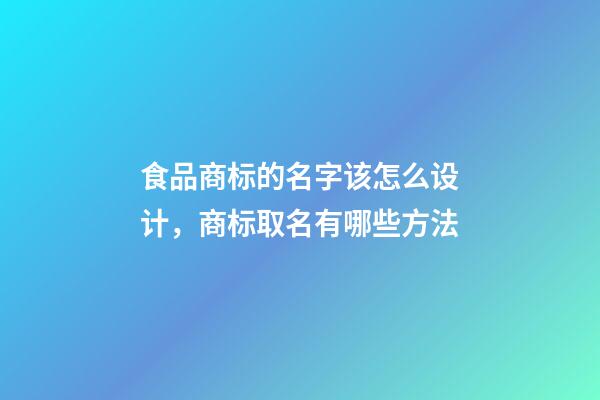 食品商标的名字该怎么设计，商标取名有哪些方法-第1张-商标起名-玄机派