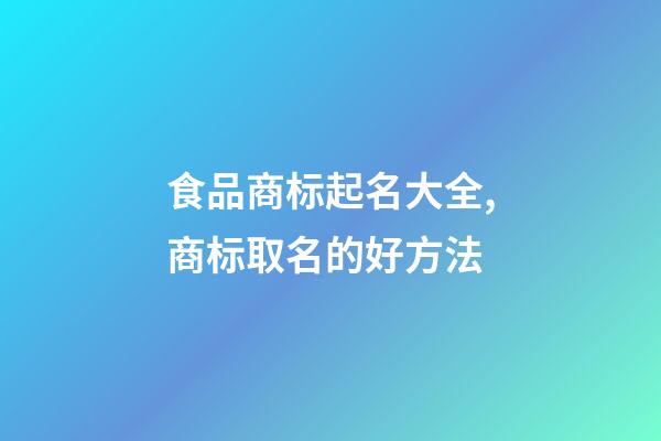 食品商标起名大全,商标取名的好方法-第1张-商标起名-玄机派