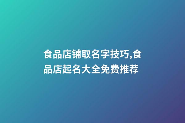 食品店铺取名字技巧,食品店起名大全免费推荐-第1张-店铺起名-玄机派