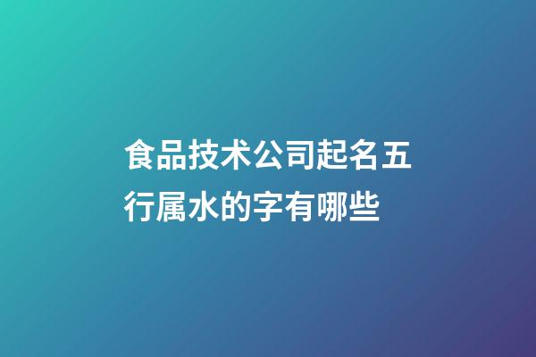 食品技术公司起名五行属水的字有哪些-第1张-公司起名-玄机派