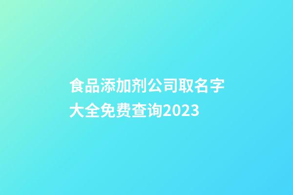 食品添加剂公司取名字大全免费查询2023-第1张-公司起名-玄机派