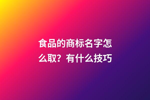 食品的商标名字怎么取？有什么技巧-第1张-商标起名-玄机派