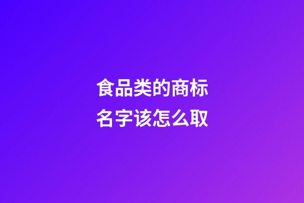 食品类的商标名字该怎么取-第1张-商标起名-玄机派