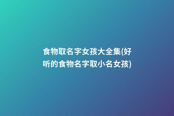 食物取名字女孩大全集(好听的食物名字取小名女孩)