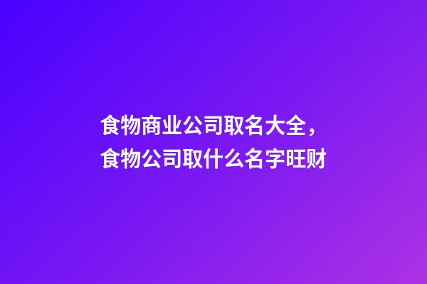 食物商业公司取名大全，食物公司取什么名字旺财-第1张-公司起名-玄机派