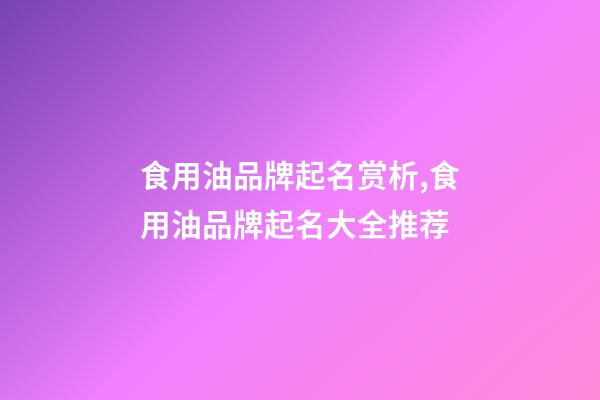 食用油品牌起名赏析,食用油品牌起名大全推荐-第1张-商标起名-玄机派