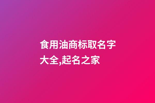 食用油商标取名字大全,起名之家-第1张-商标起名-玄机派