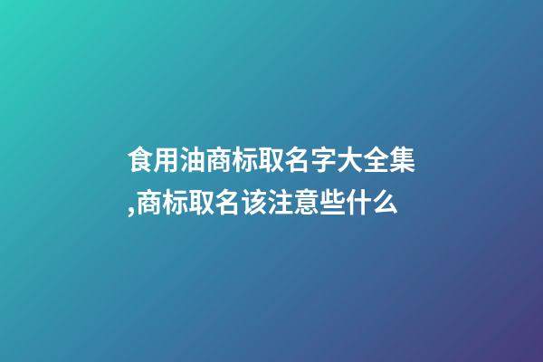 食用油商标取名字大全集,商标取名该注意些什么-第1张-商标起名-玄机派