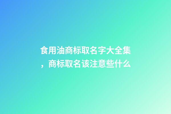 食用油商标取名字大全集，商标取名该注意些什么-第1张-商标起名-玄机派
