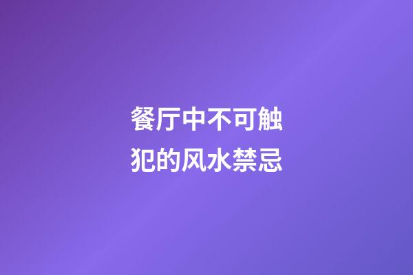 餐厅中不可触犯的风水禁忌