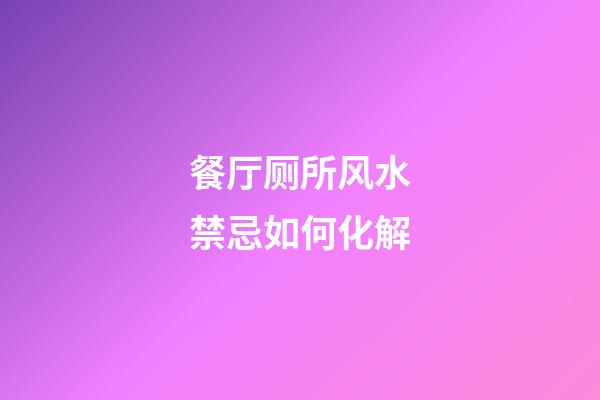 餐厅厕所风水禁忌如何化解