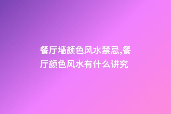餐厅墙颜色风水禁忌,餐厅颜色风水有什么讲究