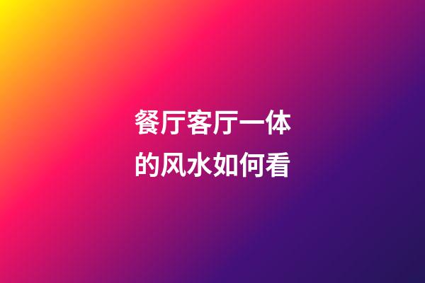 餐厅客厅一体的风水如何看