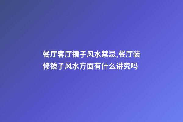 餐厅客厅镜子风水禁忌,餐厅装修镜子风水方面有什么讲究吗