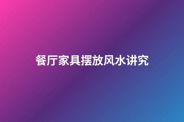 餐厅家具摆放风水讲究