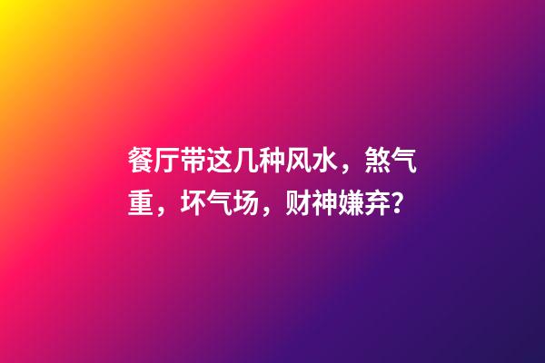 餐厅带这几种风水，煞气重，坏气场，财神嫌弃？