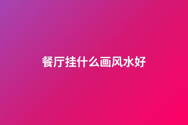 餐厅挂什么画风水好