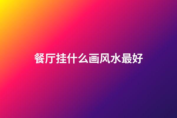 餐厅挂什么画风水最好