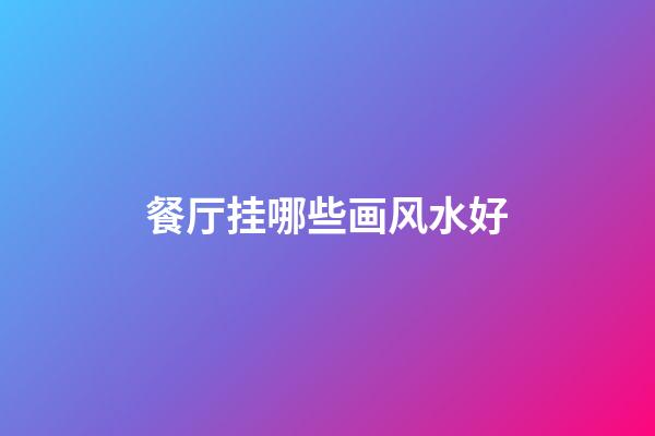 餐厅挂哪些画风水好