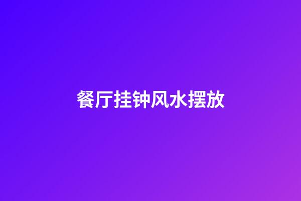 餐厅挂钟风水摆放
