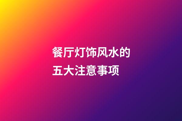 餐厅灯饰风水的五大注意事项