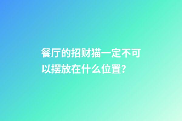 餐厅的招财猫一定不可以摆放在什么位置？