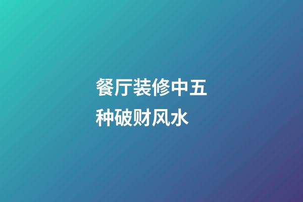 餐厅装修中五种破财风水