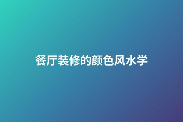 餐厅装修的颜色风水学