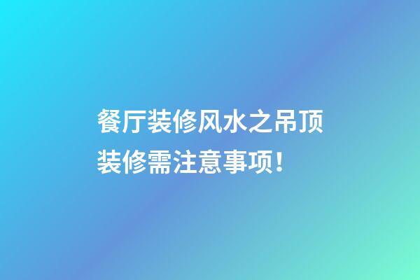 餐厅装修风水之吊顶装修需注意事项！