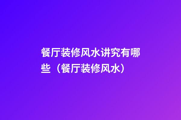 餐厅装修风水讲究有哪些（餐厅装修风水）