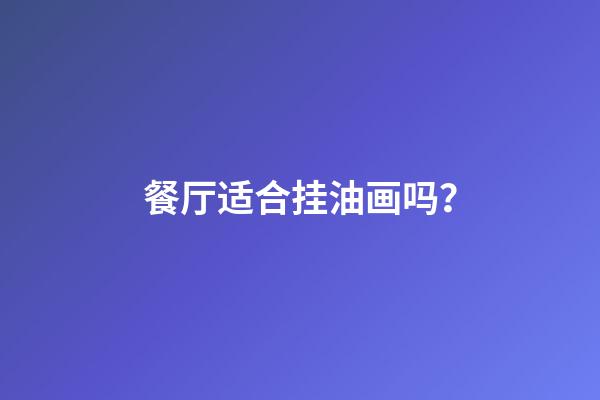 餐厅适合挂油画吗？