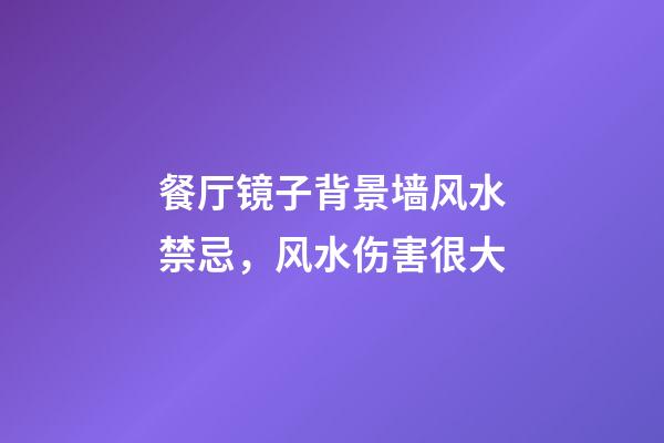 餐厅镜子背景墙风水禁忌，风水伤害很大