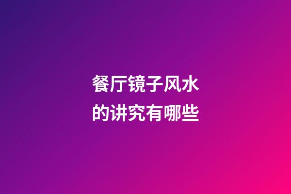 餐厅镜子风水的讲究有哪些