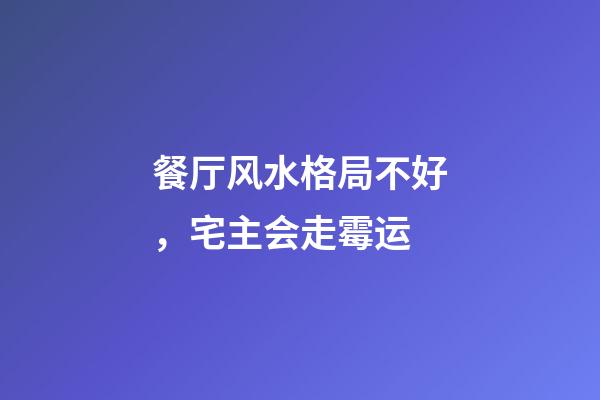 餐厅风水格局不好，宅主会走霉运