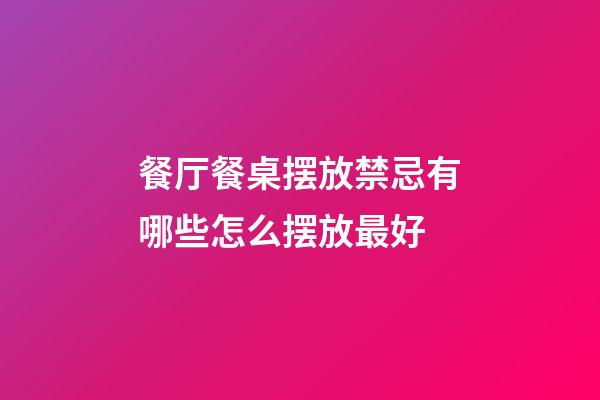 餐厅餐桌摆放禁忌有哪些怎么摆放最好