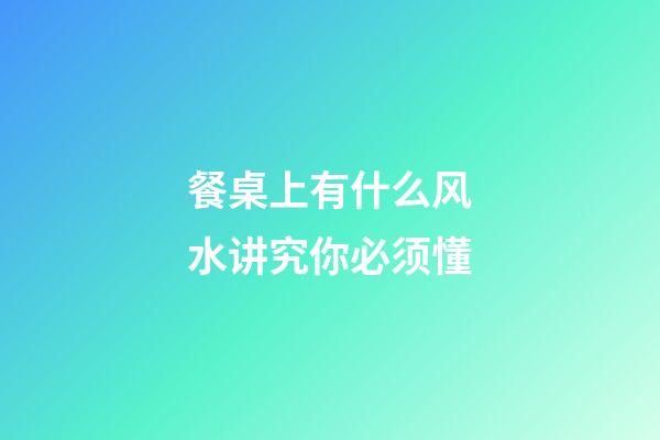 餐桌上有什么风水讲究你必须懂