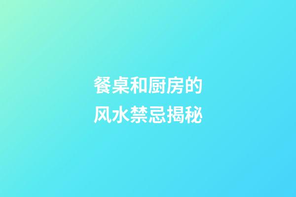餐桌和厨房的风水禁忌揭秘