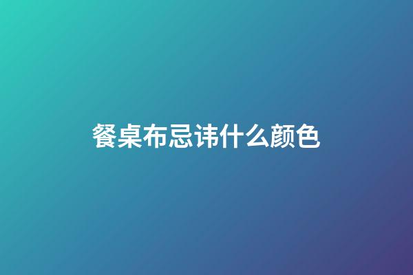 餐桌布忌讳什么颜色