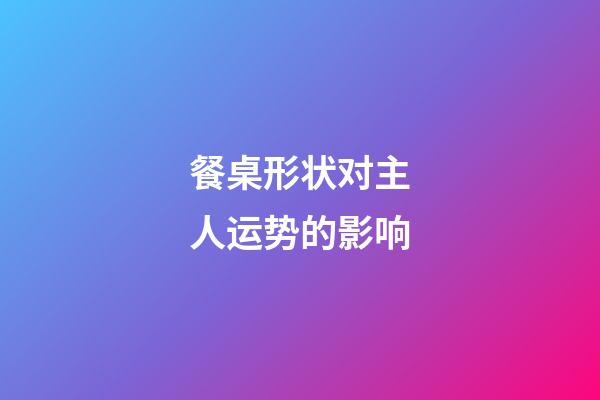 餐桌形状对主人运势的影响