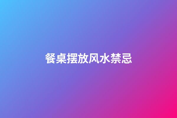 餐桌摆放风水禁忌