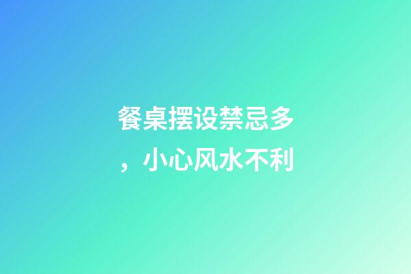 餐桌摆设禁忌多，小心风水不利