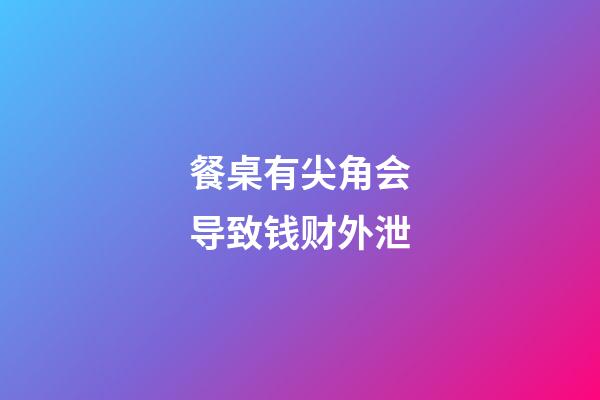 餐桌有尖角会导致钱财外泄