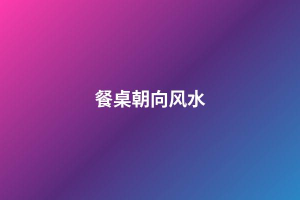 餐桌朝向风水