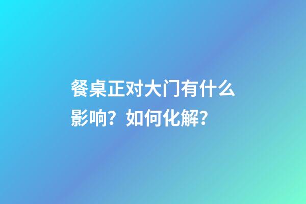 餐桌正对大门有什么影响？如何化解？
