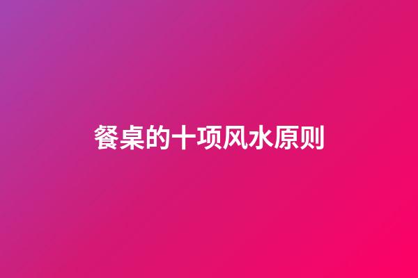 餐桌的十项风水原则
