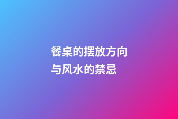 餐桌的摆放方向与风水的禁忌