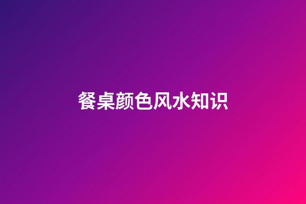 餐桌颜色风水知识