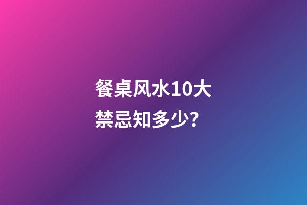 餐桌风水10大禁忌知多少？